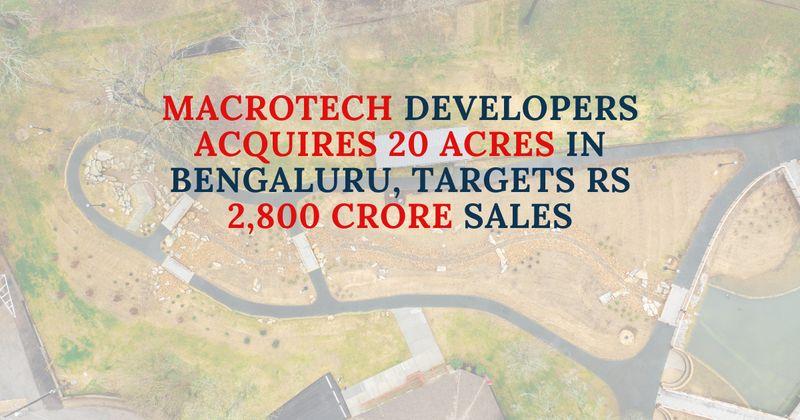 Macrotech Developers Acquires 20 Acres in Bengaluru, Targets Rs 2,800 Crore Sales