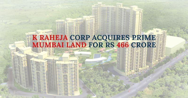 K Raheja Corp Acquires Prime Mumbai Land for Rs 466 Crore