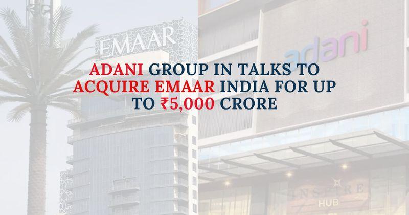 Adani Group in Talks to Acquire Emaar India for Up to ₹5,000 Crore